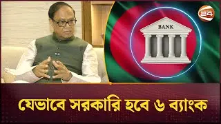 সরকারের মালিকানায় আসছে ৬ ব্যাংক, প্রক্রিয়া নিয়ে যা বললেন গভর্নর | Bank News | Channel 24