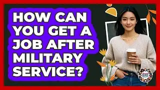 How Can You Get A Job After Military Service?