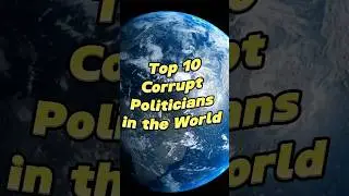 Top 10 Corrupt Politicians in the world
