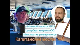 Капитанский мостик №2: у Microsoft пылятся GPU | Цукерберг выкупил АЭС | Маск против университетов