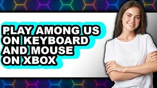 How To Play Among Us On Keyboard And Mouse On Xbox (Full Guide)