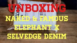 UNBOXING NAKED & FAMOUS ELEPHANT X SELVEDGE DENIM