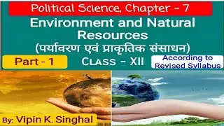 Environment and Natural Resources - Part 1 | Chapter 7 | Political Science | Class 12