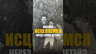 Как мы исцеляемся через своих детей?