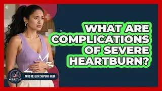 What Are Complications Of Severe Heartburn?