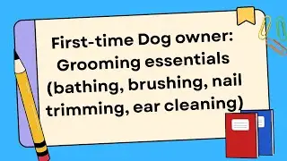 First-time Dog owner: Grooming essentials (bathing, brushing, nail trimming, ear cleaning)