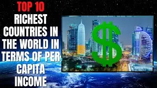 Top 10 richest countries in the world in terms of per capita income