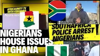 GHANA🇬🇭 HOUSE RENT ISSUES FOR NIGERIANS &SOUTHAFRICA🇿🇦POLICE ARREST NIGERIANS #Africaunitytotheworld