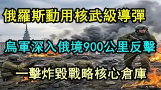 【獨家重磅】俄羅斯動用核武級導彈 烏軍深入俄境900公里反擊 一擊炸毀戰略核心倉庫 實現史詩級後勤絞殺