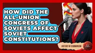 How Did The All-Union Congress Of Soviets Affect Soviet Constitutions? - History of Communism
