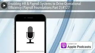 Enabling HR & Payroll Systems to Drive Operational Efficiency (Payroll Foundations Part 2) #127
