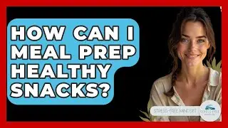 How Can I Meal Prep Healthy Snacks? - Stress Free Mindset
