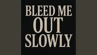 Bleed me Out Slowly