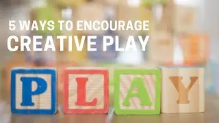 5 Ways To Encourage Creative Play