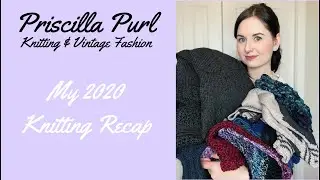 My 2020 Knitting Recap - Knitting - Priscilla Purl [CC]
