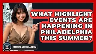 What Highlight Events Are Happening in Philadelphia This Summer? - Everything About Philadelphia