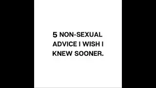 5 NON-SEXUAL ADVICE I WISH I KNEW EARLIER