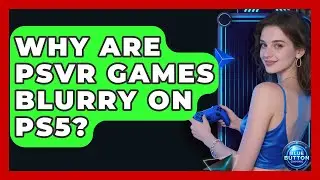 Why Are PSVR Games Blurry On PS5? - Blue Button Gaming