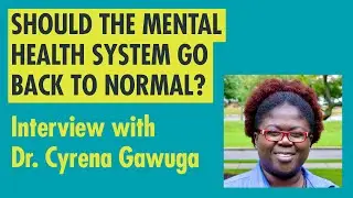 Should the mental health care system go back to normal? Interview with Dr. Cyrena Gawuga