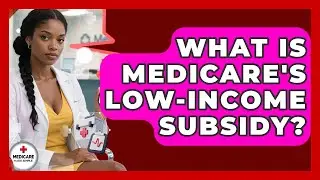 What Is Medicare's Low-Income Subsidy? - Medicare Made Simple Guide