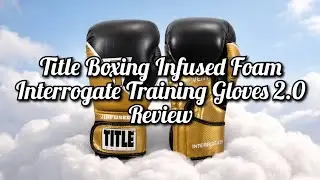 Title Boxing Infused Foam Interrogate Boxing Gloves 2.0 Review