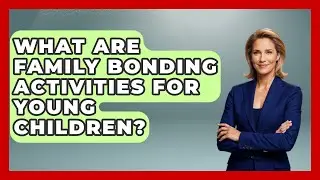 What Are Family Bonding Activities For Young Children? - Better Family Relationships