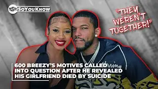 600 Breezy’s Motives Called Into Question After Revealing Girlfriend Died By Suicide | TSR SoYouKnow