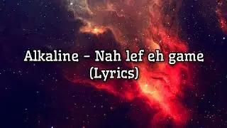 Alkaline  - Nah Lef eh game (Lyrics)