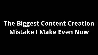 The Content Creation Mistake To Never Repeat Again In Your Life
