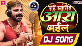 Sagari Se Besahara Bhaile T Aehi Khatir Ara Aile Pawan Singh | Yehi Khatir Ara Aile Dj | Dj Song