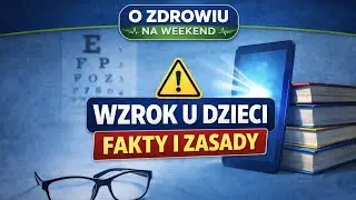 Wzrok u dzieci pod lupą &ndash; kr&oacute;tkowzroczność, ekrany i profilaktyka | O zdrowiu na weekend