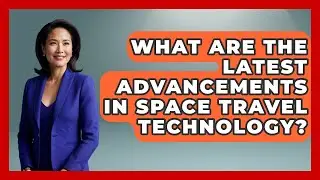 What Are the Latest Advancements in Space Travel Technology? - Space Tech Insider