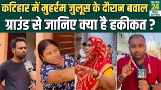 Ground Report : Katihar में Muharram Juloos के दौरान बवाल, ग्राउंड से जानिए क्या है हकीकत ? | News24