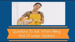 Questions To Ask When Hiring End Of Lease Cleaners | Bond Cleaning In Canberra