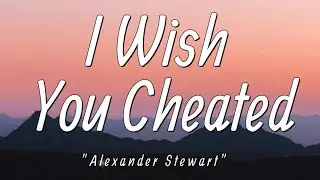 Alexander Stewart - I Wish You Cheated (Lyrics) | How do I move on |