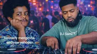 kennedy mengesha endiyaw yehoden DJ Sami ሻ mix Ethiopian new music 