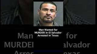 Man Wanted for Murder in El Salvador - Arrested in Texas