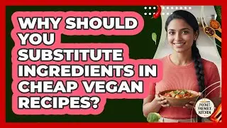 Why Should You Substitute Ingredients In Cheap Vegan Recipes? - Pocket Friendly Kitchen