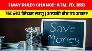 1 May Rules Change: ATM, FD, RRB पर नए नियम लागू | आपकी जेब पर असर?