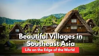 Southeast Asia&rsquo;s Hidden Villages | Life Far from the Modern World
