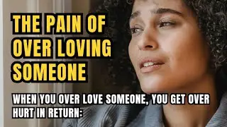 The Pain of Over Loving Someone : When You Over Love Someone, You Get Over Hurt in Return: