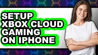 How to Setup Xbox Cloud Gaming on Iphone - Full Guide
