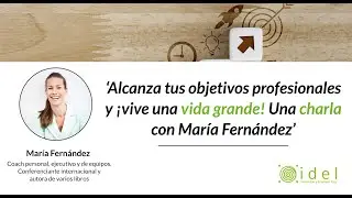 Alcanza tus objetivos profesionales y ¡vive una vida grande! Un charla con María Fernández.