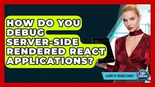 How Do You Debug Server-side Rendered React Applications? - Learn To Troubleshoot