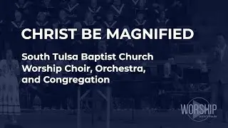 Christ Be Magnified | South Tulsa Baptist Church