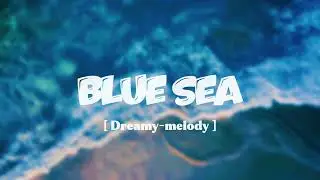 BLUE SEA [ Dreamy - Melody ]