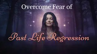 Overcome the Fear of Past Life Regression &ndash; Heal Deep Wounds & Find Lasting Peace