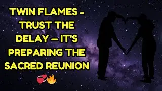 TWIN FLAMES - TRUST THE DELAY &mdash; IT'S PREPARING THE SACRED REUNION 💞🔥