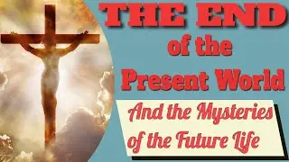 The End of the Present World and the Mysteries of the Future Life