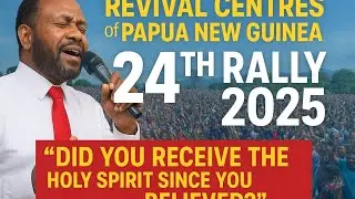 Revival Centres PNG 24th Rally 2025 | &ldquo;Did You Receive the Holy Spirit Since You Believed?&rdquo;